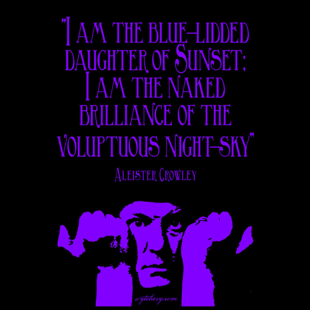 "I am the blue-lidded daughter of Sunset; I am the naked brilliance of the voluptuous night-sky" Aleister Crowley