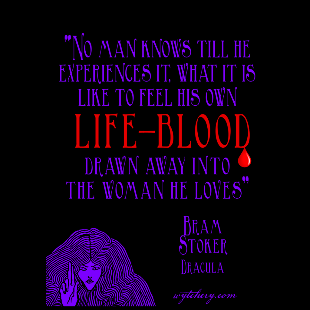 “No man knows till he experiences it, what it is like to feel his own life-blood drawn away into the woman he loves,” Bram Stoker, Dracula