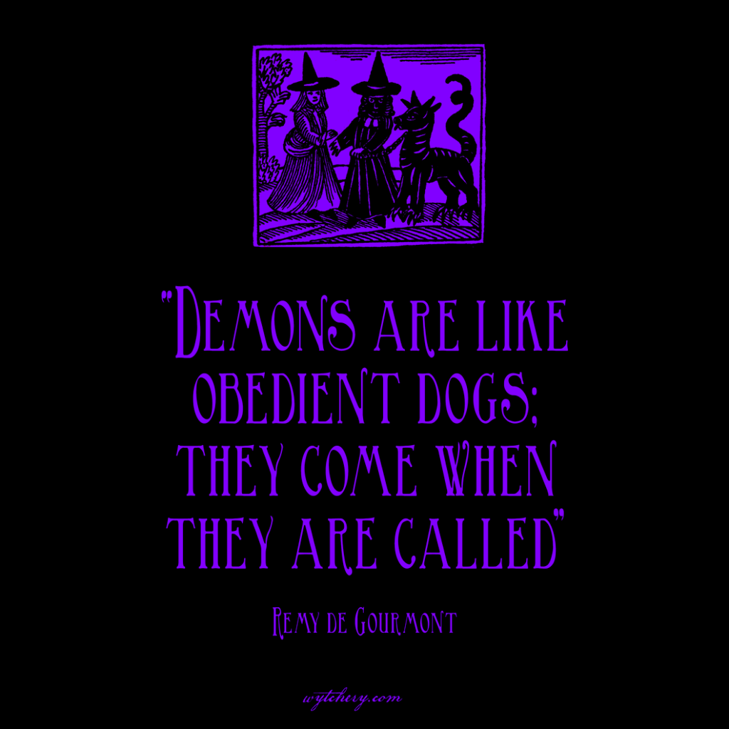 “Demons are like obedient dogs; they come when they are called,” Remy de Gourmont