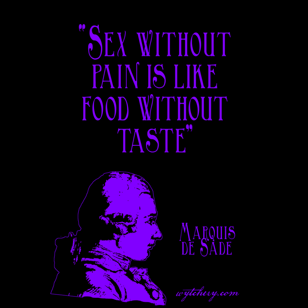 "Sex without pain is like food without taste, Marquis de Sade